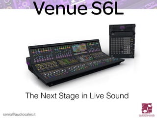 senio@audiosales.it
Venue S6L
The Next Stage in Live Sound
 