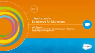 Track: Salesforce for Marketers 
#CNX14 
#CNX14 
Introduction to 
Salesforce for Marketers 
Matt Tippets, 
Sr. Director ExactTarget Marketing Cloud Integrations 
mtippets@exacttarget.com 
 