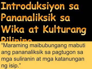“Maraming maibubungang mabuti
ang pananaliksik sa pagtugon sa
mga suliranin at mga katanungan
ng isip.”
 