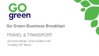 Go Green Business Breakfast
TRAVEL & TRANSPORT
SS Great Britain, Great Eastern Hall
Tuesday 24th March
 