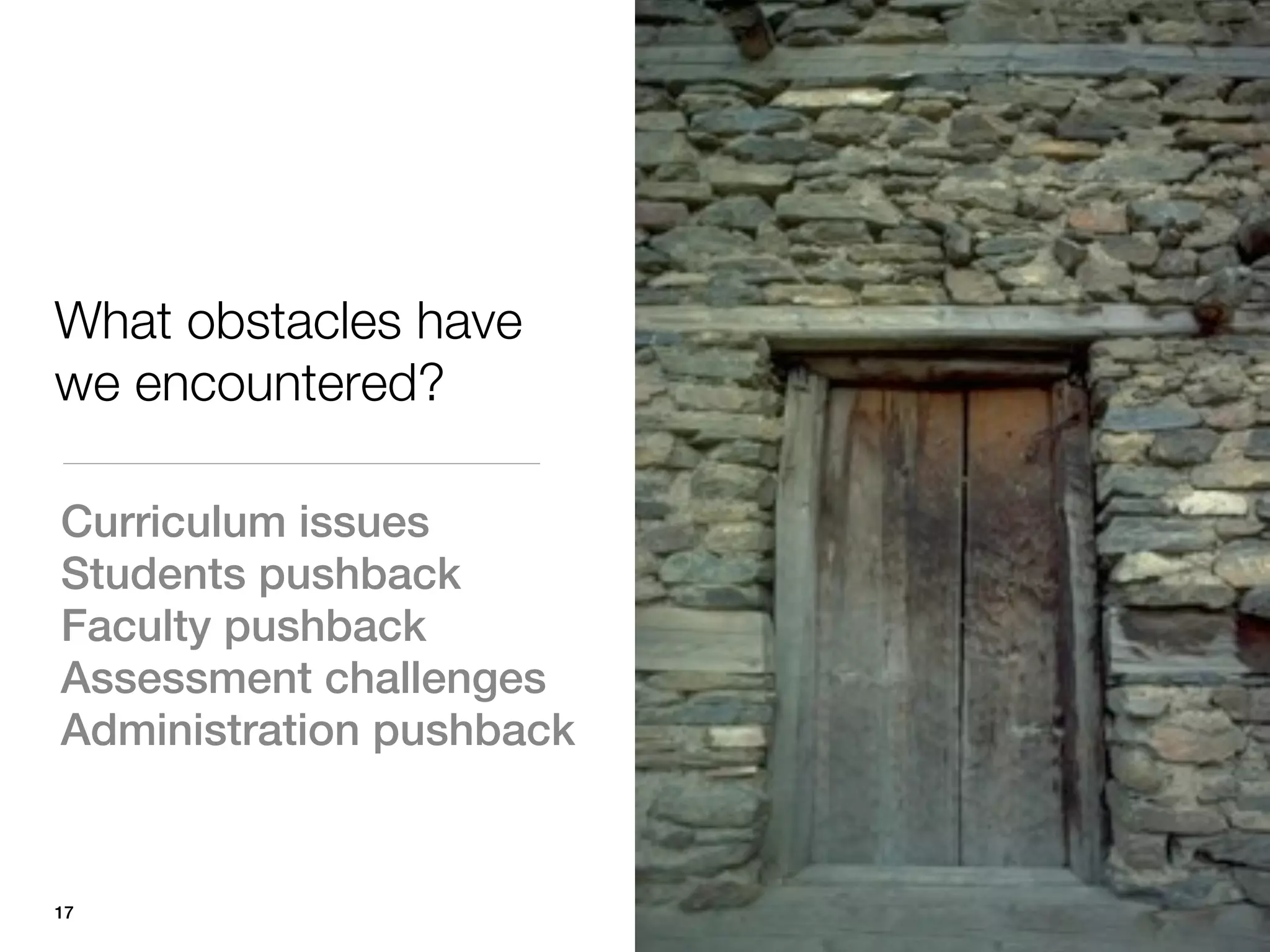 What obstacles have
we encountered?

Curriculum issues
Students pushback
Faculty pushback
Assessment challenges
Administration pushback


17
 