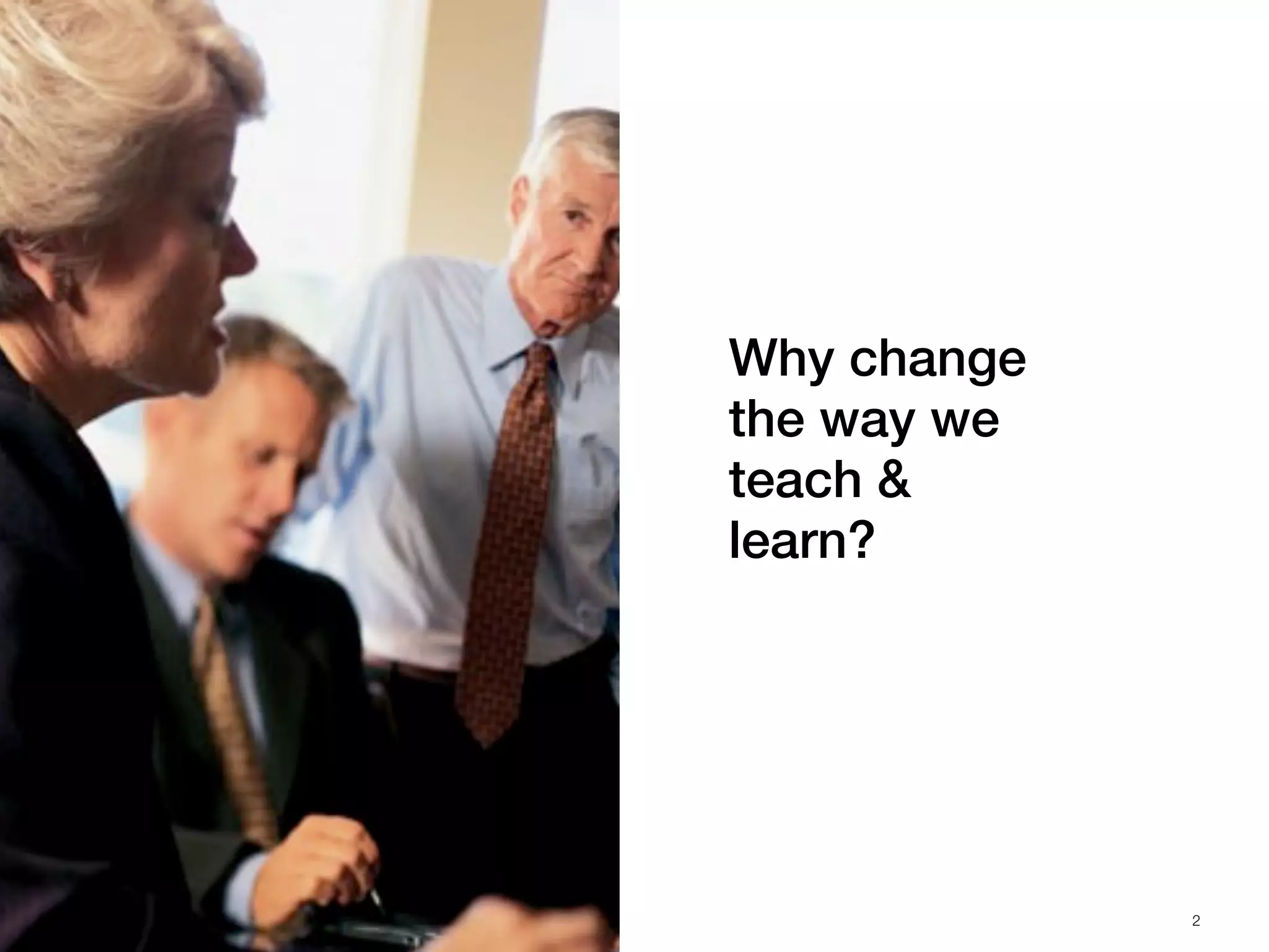Why change
the way we
teach &
learn?




             2
 