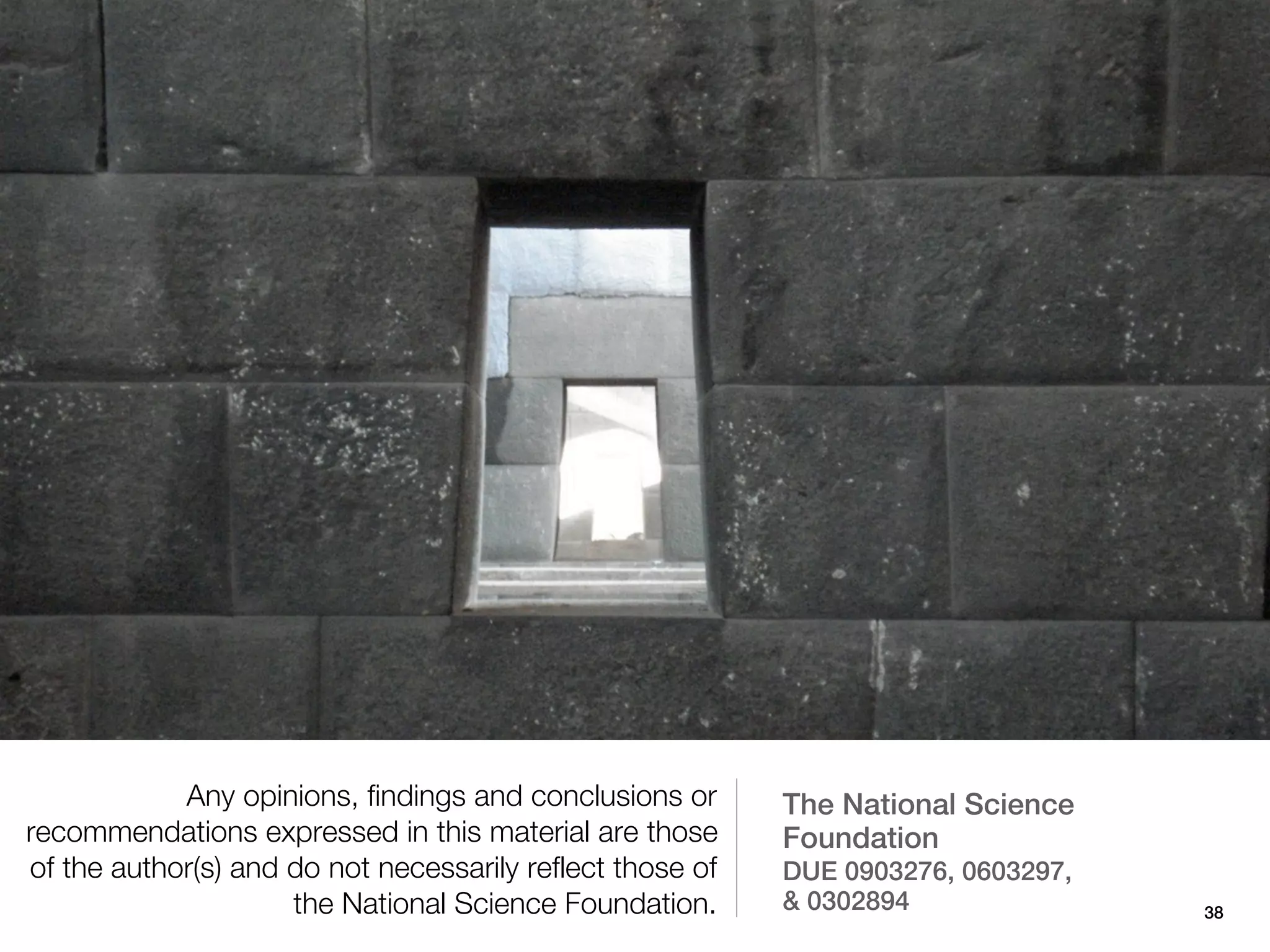 Any opinions, findings and conclusions or      The National Science
recommendations expressed in this material are those       Foundation
of the author(s) and do not necessarily reflect those of   DUE 0903276, 0603297,
                     the National Science Foundation.      & 0302894               38
 