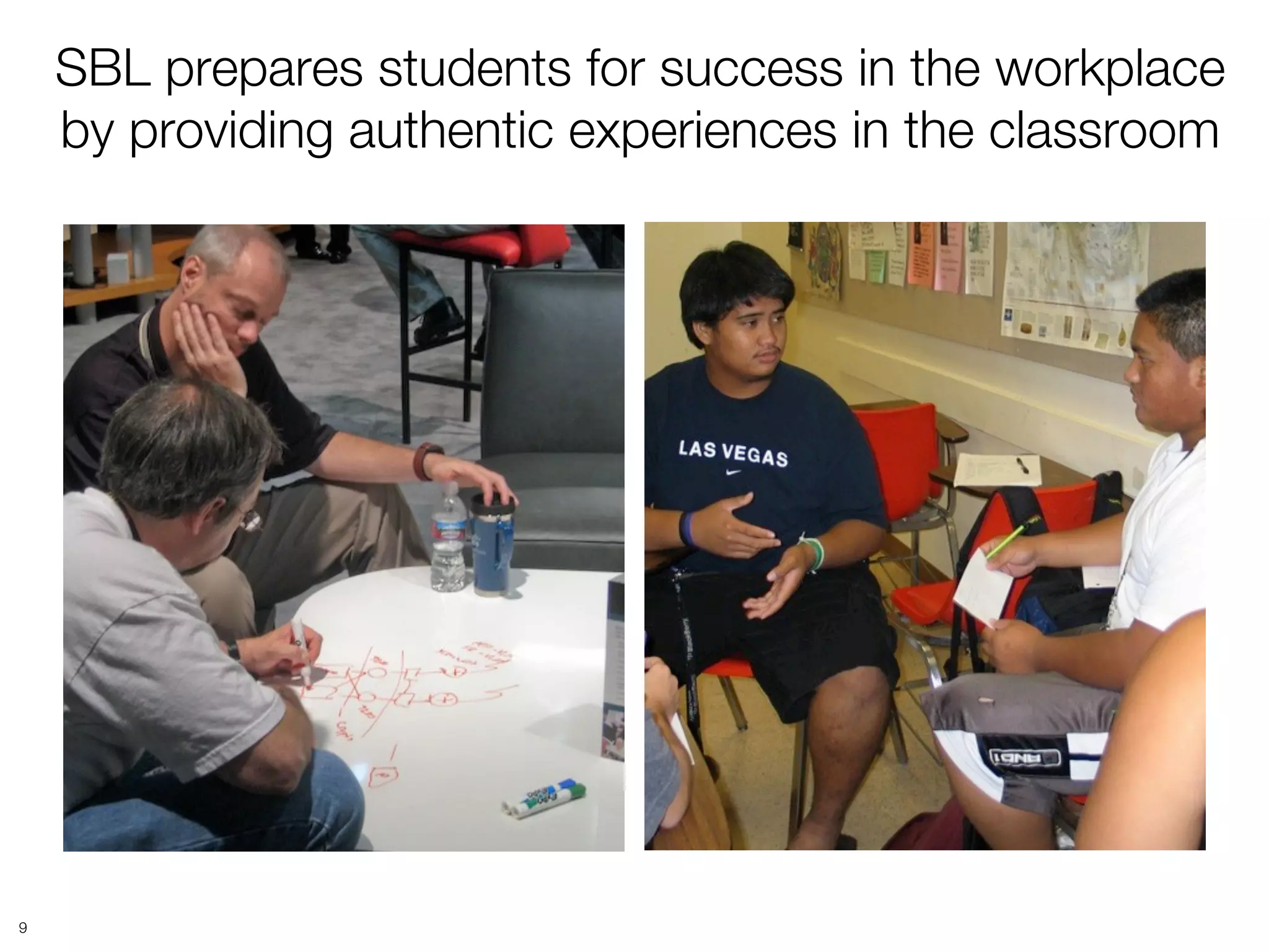 SBL prepares students for success in the workplace
    by providing authentic experiences in the classroom




9
 