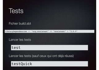 Tests
libraryDependencies += "org.scalatest" %% "scalatest" % "3.0.5"
Fichier build.sbt
test
Lancer les tests
testQuick
Lancer les tests (sauf ceux qui ont déjà réussi)
 