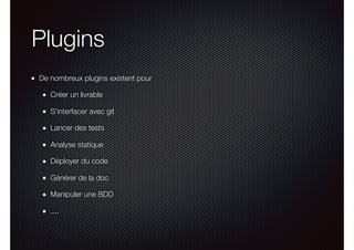 Plugins
De nombreux plugins existent pour
Créer un livrable
S'interfacer avec git
Lancer des tests
Analyse statique
Déployer du code
Générer de la doc
Manipuler une BDD
....
 