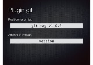 Plugin git
git tag v1.0.0
Positionner un tag
version
Afﬁcher la version
 