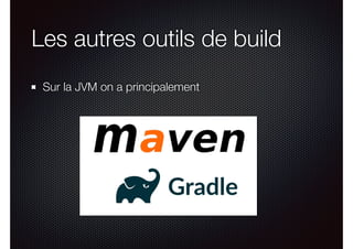 Les autres outils de build
Sur la JVM on a principalement
 
