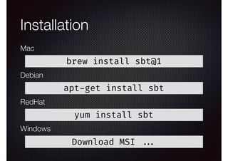 Installation
brew install sbt@1
Mac
apt-get install sbt
Debian
yum install sbt
RedHat
Download MSI ...
Windows
 
