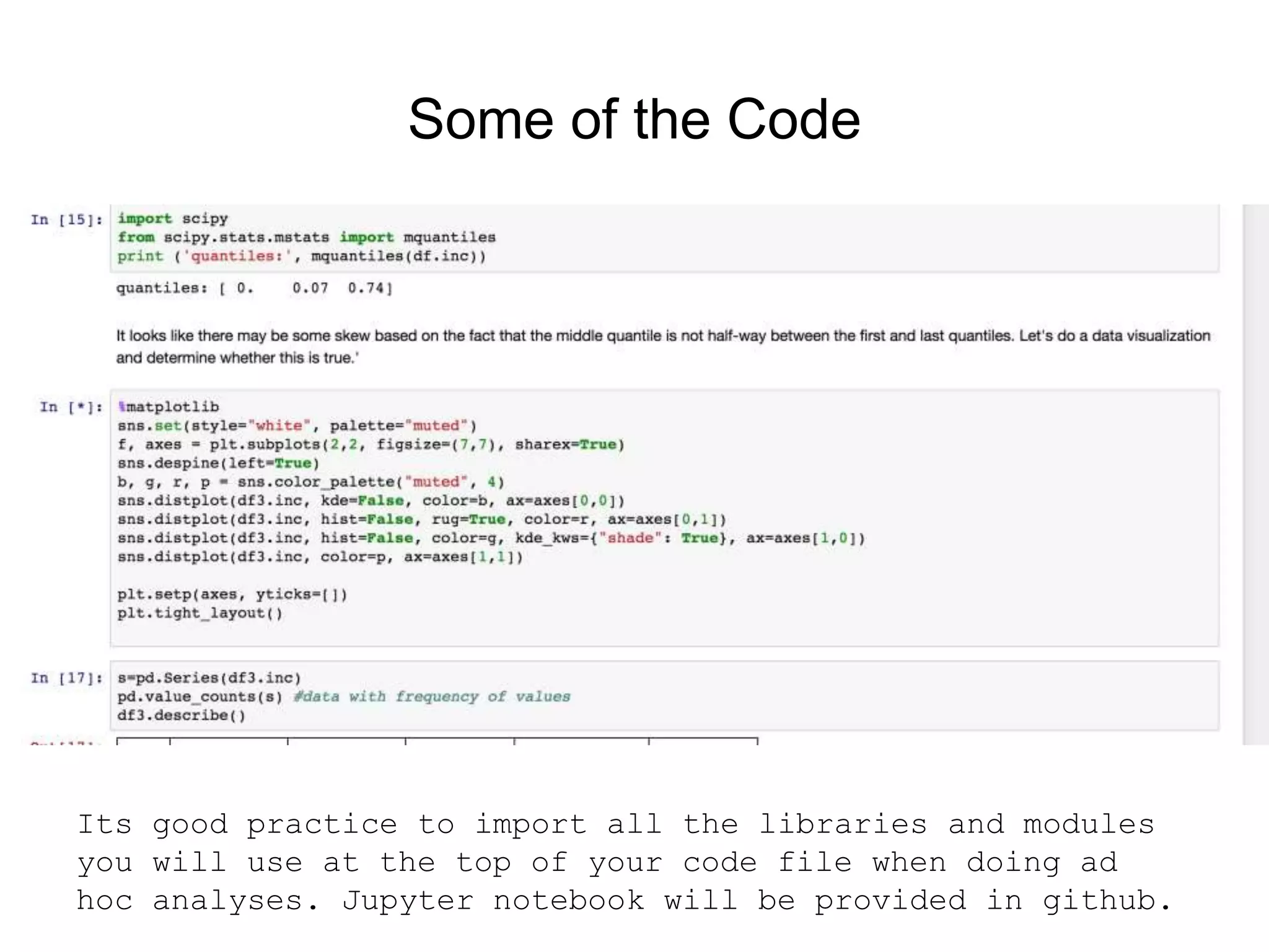 Some of the Code
Its good practice to import all the libraries and modules
you will use at the top of your code file when doing ad
hoc analyses. Jupyter notebook will be provided in github.
 