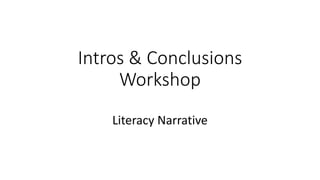 Intros & Conclusions
Workshop
Literacy Narrative
 