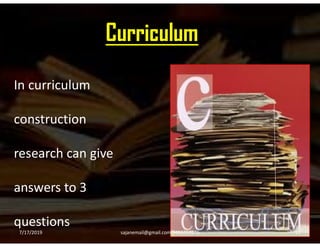 Curriculum
In curriculum
constructionconstruction
research can give
answers to 3
questions
7/17/2019 12sajanemail@gmail.com 9496354916
 