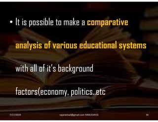 • It is possible to make a comparative
analysis of various educational systems
with all of it’s background
factors(economy, politics..etc
7/17/2019 34sajanemail@gmail.com 9496354916
 