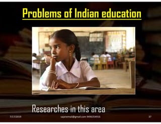 Problems of Indian education
Researches in this area
7/17/2019 37sajanemail@gmail.com 9496354916
 