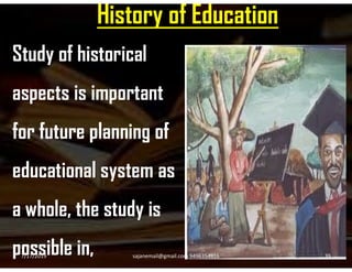 History of Education
Study of historical
aspects is important
for future planning offor future planning of
educational system as
a whole, the study is
possible in,7/17/2019 39sajanemail@gmail.com 9496354916
 