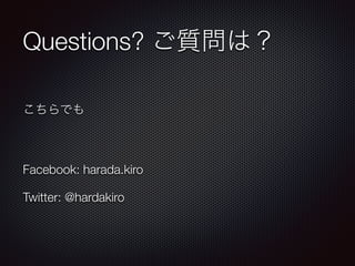 Questions? ご質問は？
こちらでも
Facebook: harada.kiro
Twitter: @hardakiro
 