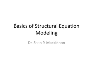 Basics of Structural Equation
Modeling
Dr. Sean P. Mackinnon
 