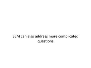 SEM can also address more complicated
questions
 