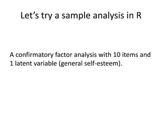 Let’s try a sample analysis in R
A confirmatory factor analysis with 10 items and
1 latent variable (general self-esteem).
 