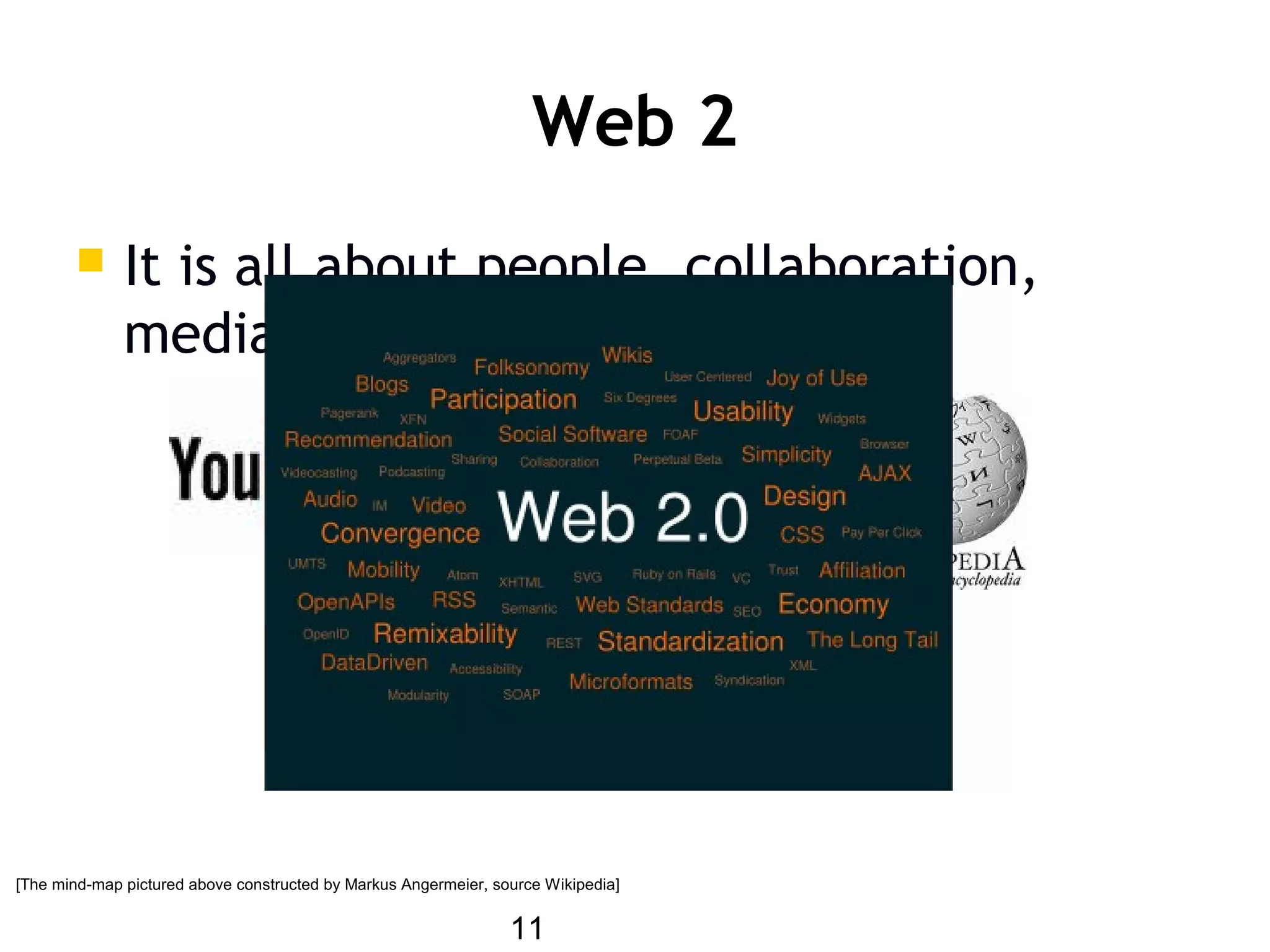 11
Web 2
 It is all about people, collaboration,
media, ...
[The mind-map pictured above constructed by Markus Angermeier, source Wikipedia]
 