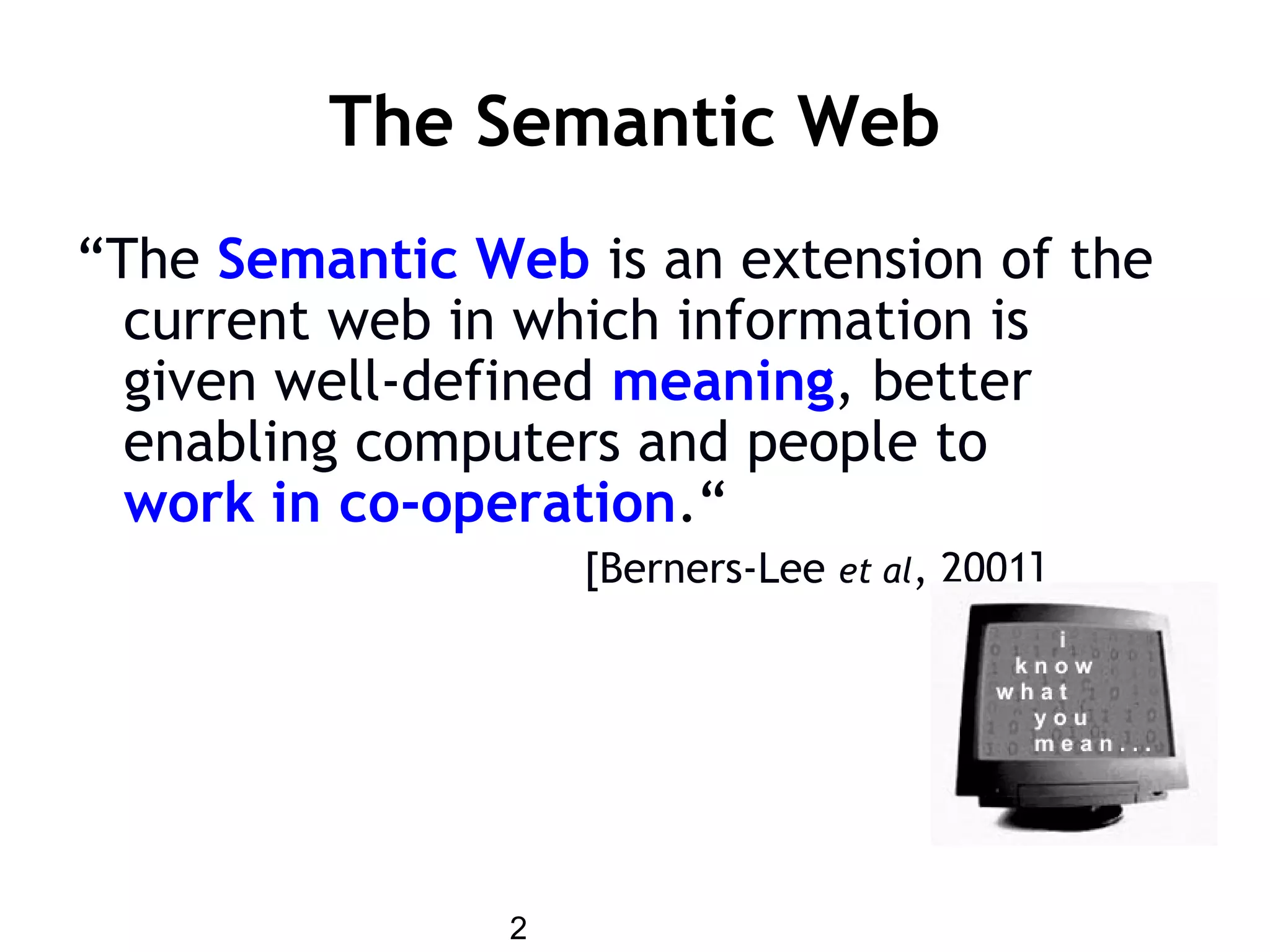 2
The Semantic Web
“The Semantic Web is an extension of the
current web in which information is
given well-defined meaning, better
enabling computers and people to
work in co-operation.“
[Berners-Lee et al, 2001]
 