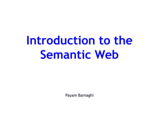 Introduction to the
Semantic Web
Payam Barnaghi
 