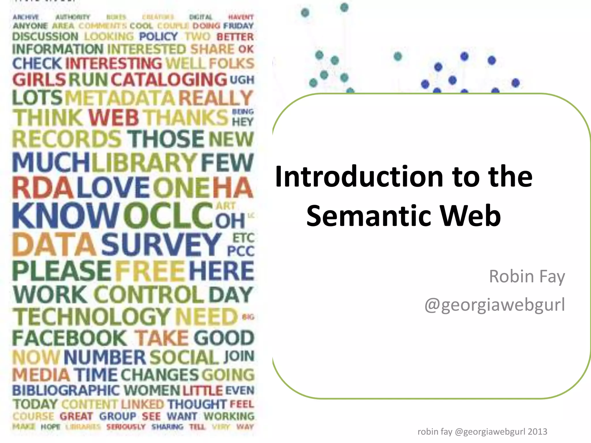 Introduction to the
Semantic Web
Robin Fay
@georgiawebgurl
robin fay @georgiawebgurl 2013
 