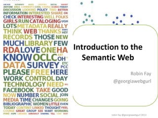 Introduction to the
Semantic Web
Robin Fay
@georgiawebgurl
robin fay @georgiawebgurl 2013
 