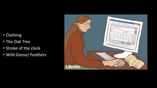 • Clothing
• The Oak Tree
• Stroke of the clock
• Wild Goose/ Feathers
 