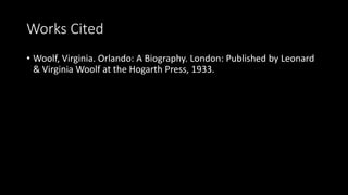 Works Cited
• Woolf, Virginia. Orlando: A Biography. London: Published by Leonard
& Virginia Woolf at the Hogarth Press, 1933.
 