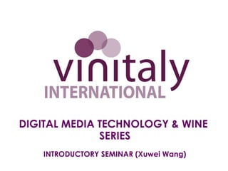 DIGITAL MEDIA TECHNOLOGY & WINE
SERIES
INTRODUCTORY SEMINAR (Xuwei Wang)
 
