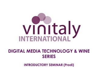 DIGITAL MEDIA TECHNOLOGY & WINE
              SERIES
     INTRODUCTORY SEMINAR (Prodi)
 