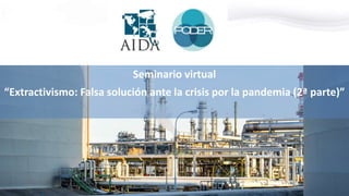 Seminario virtual
“Extractivismo: Falsa solución ante la crisis por la pandemia (2ª parte)”
 