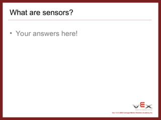 Vex 1.0 © 2005 Carnegie Mellon Robotics Academy Inc.
What are sensors?
• Your answers here!
 