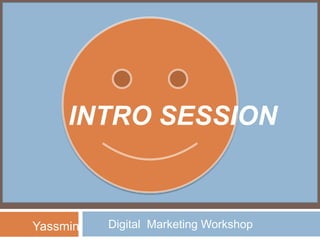 INTRO SESSION
Digital Marketing WorkshopYassmin
 