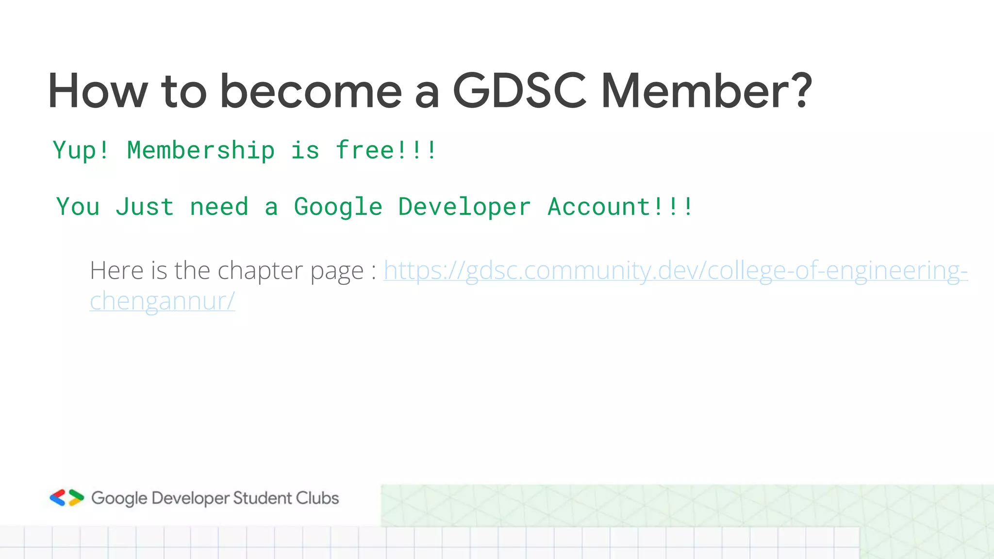 Here is the chapter page : https://gdsc.community.dev/college-of-engineering-
chengannur/
How to become a GDSC Member?
Yup! Membership is free!!!
You Just need a Google Developer Account!!!
 