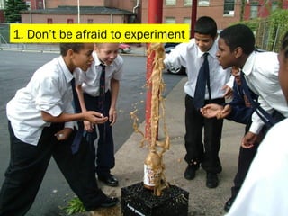 1. Don’t be afraid to experiment 