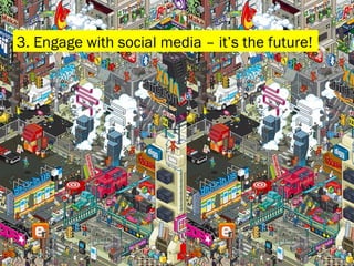 3. Engage with social media – it’s the future! 