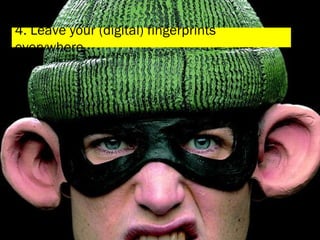 4. Leave your (digital) fingerprints everywhere 