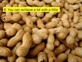 6. You can achieve a lot with a little 