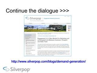 Continue the dialogue >>> http:// www.silverpop.com /blogs/demand-generation/ http:// www.silverpop.com /blogs/demand-generation/ 