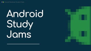 Android
Study
Jams
 