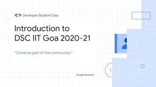 Introduction to
DSC IIT Goa 2020-21
“Come be part of the community!”
 