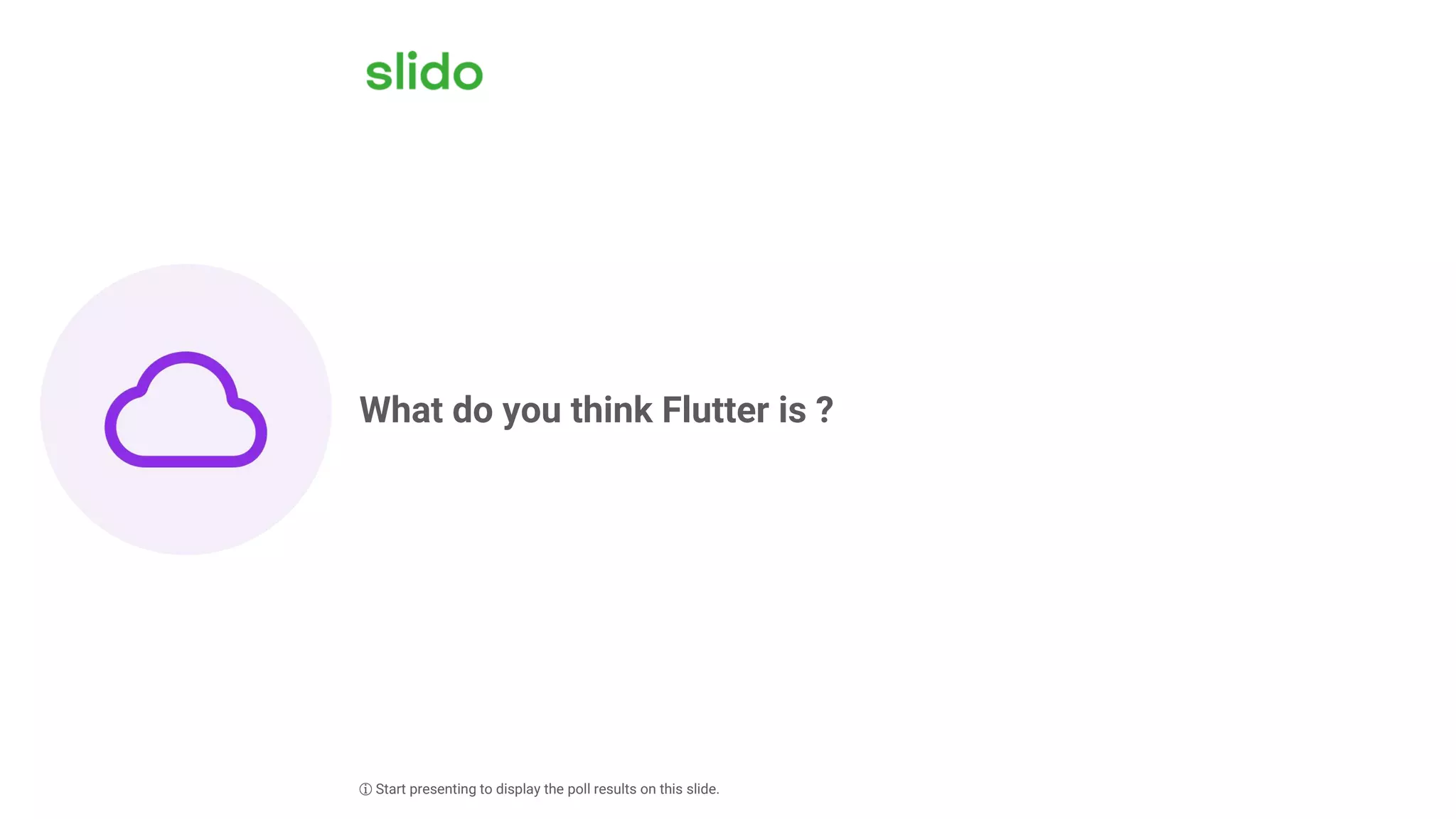 What do you think Flutter is ?
ⓘ Start presenting to display the poll results on this slide.
 