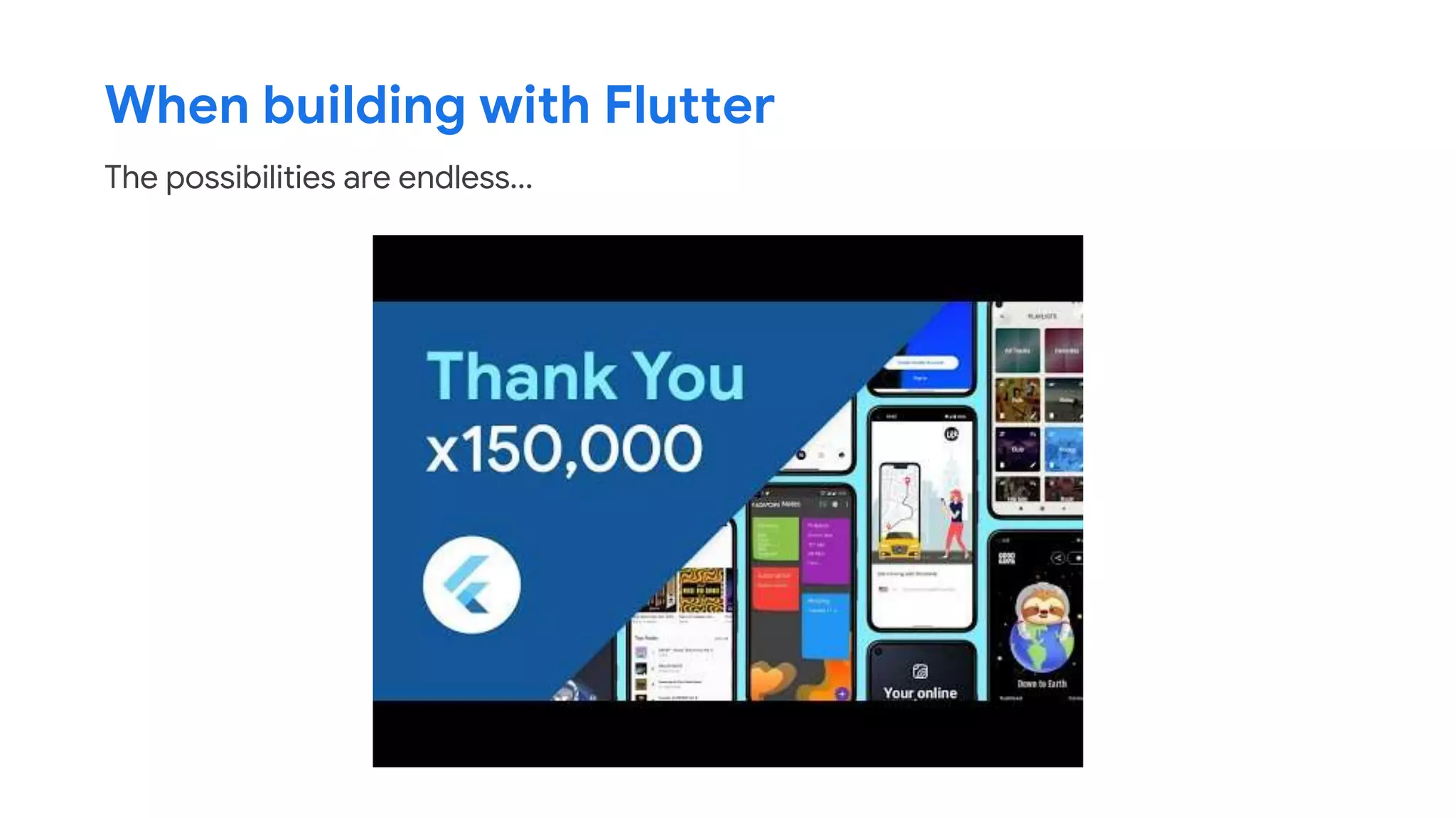 When building with Flutter
The possibilities are endless...
 