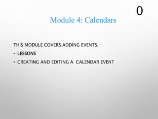 Module 4: Calendars
THIS MODULE COVERS ADDING EVENTS.
• LESSONS
• CREATING AND EDITING A CALENDAR EVENT
0
 