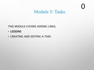 Module 5: Tasks
THIS MODULE COVERS ADDING LINKS.
• LESSONS
• CREATING AND EDITING A TASK
0
 