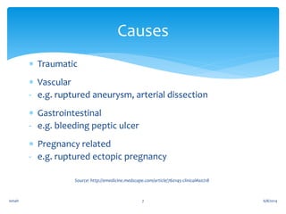  Traumatic
 Vascular
- e.g. ruptured aneurysm, arterial dissection
 Gastrointestinal
- e.g. bleeding peptic ulcer
 Pregnancy related
- e.g. ruptured ectopic pregnancy
6/8/2014ismah 7
Causes
Source: http://emedicine.medscape.com/article/760145-clinical#a0218
 