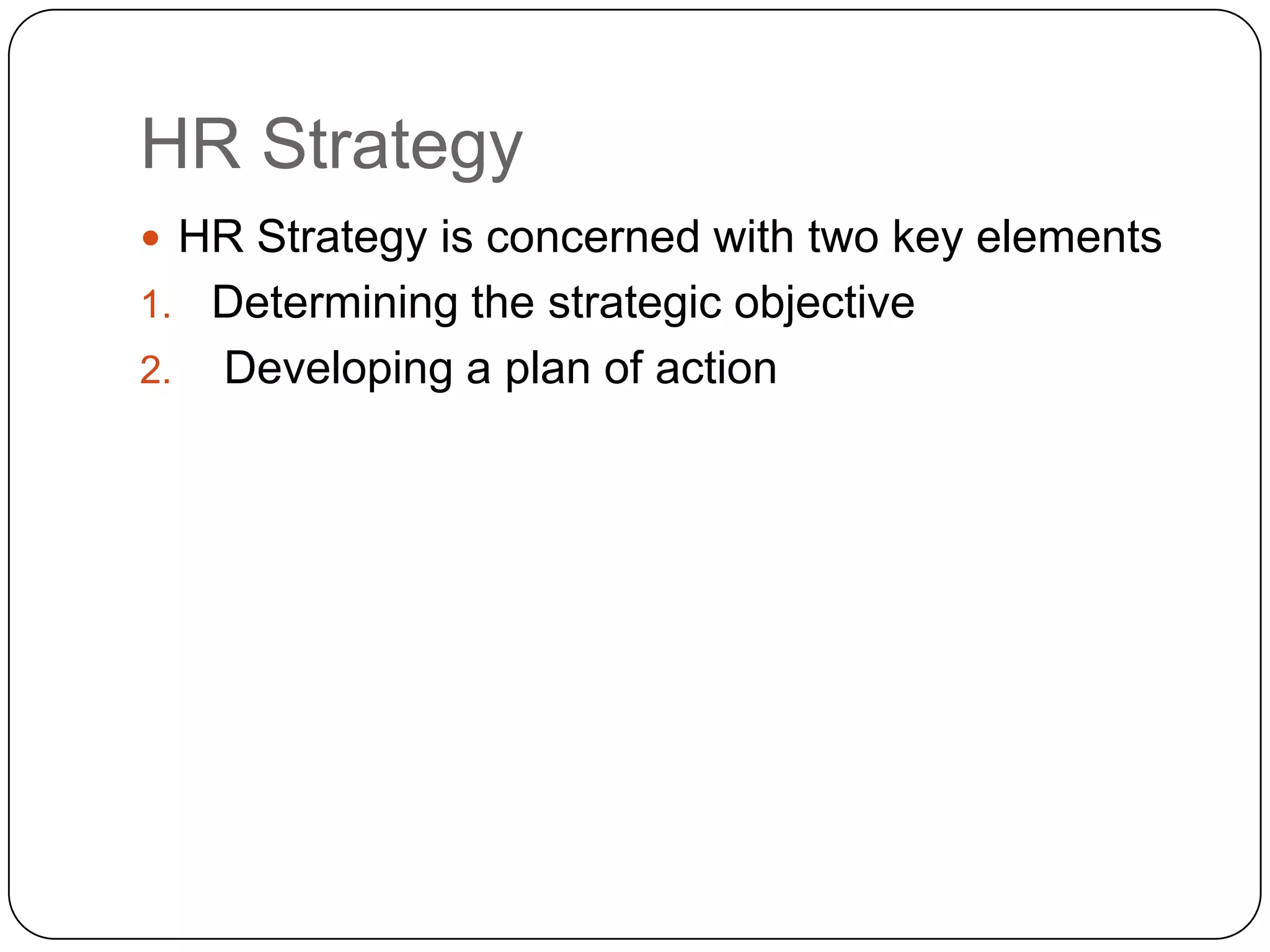 HR Strategy
 HR Strategy is concerned with two key elements

Determining the strategic objective
2. Developing a plan of action
1.

 