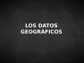LOS DATOS 
GEOGRÁFICOS 
 